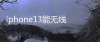 iphone13能無線promax支持雙卡嗎