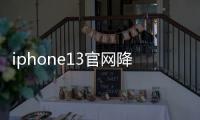 iphone13官網(wǎng)降價時間 蘋果13官網(wǎng)價格