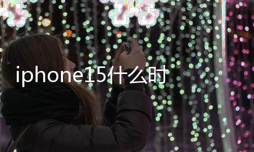 iphone15什么時候上市的