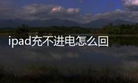 ipad充不進電怎么回事,充上顯示3的電