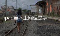 ipad連不上網但是手機可以（ipad連不上網）