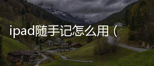 ipad隨手記怎么用（隨手記怎么用）