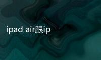 ipad air跟ipad區(qū)別（ipad air和ipad的區(qū)別）