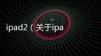 ipad2（關(guān)于ipad2的基本情況說(shuō)明介紹）