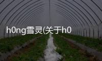 h0ng雪靈(關于h0ng雪靈簡述)