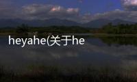 heyahe(關于heyahe簡述)