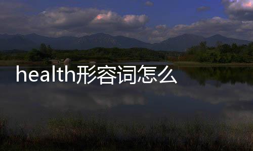 health形容詞怎么寫（health形容詞）