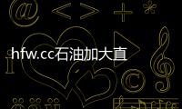 hfw.cc石油加大直分銷客戶開發維護力度