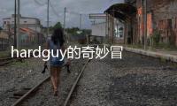 hardguy的奇妙冒險(xiǎn)(關(guān)于hardguy的奇妙冒險(xiǎn)簡(jiǎn)述)