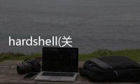 hardshell(關(guān)于hardshell簡(jiǎn)述)