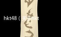 hkt48（關于hkt48的基本情況說明介紹）