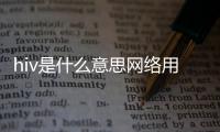 hiv是什么意思網(wǎng)絡(luò)用語(yǔ)（hiv是什么意思）