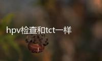 hpv檢查和tct一樣嗎 hpv檢查跟tct有什么區別