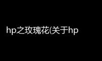 hp之玫瑰花(關(guān)于hp之玫瑰花簡(jiǎn)述)
