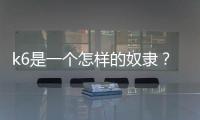 k6是一個怎樣的奴隸？