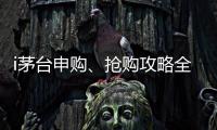 i茅臺申購、搶購攻略全方位解讀