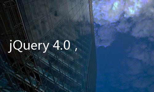 jQuery 4.0，開(kāi)發(fā)進(jìn)度已完成99%