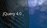jQuery 4.0，開發(fā)進度已完成99%