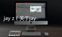 jay z（關(guān)于jay z的基本情況說明介紹）