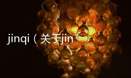 jinqi（關(guān)于jinqi的基本情況說明介紹）