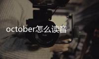 october怎么讀音發(fā)音英語(yǔ)怎么讀（october怎么讀音）