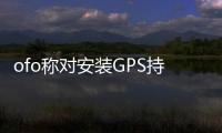 ofo稱對(duì)安裝GPS持保留意見 小黃車恐將繼續(xù)處于離線狀態(tài)【科技】風(fēng)尚中國(guó)網(wǎng)