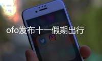 ofo發布十一假期出行報告：共享單車用戶日均出行次數漲超15%%