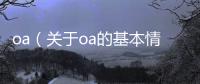 oa（關(guān)于oa的基本情況說明介紹）