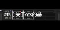 ots（關于ots的基本情況說明介紹）