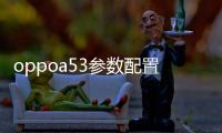 oppoa53參數配置是8+128嗎？ oppoa53參數配置