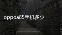 oppoa85手機多少錢（oppoa85多少錢）