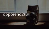 opporeno2和reno3的區別？ opporeno2