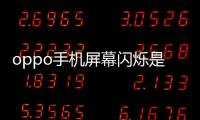 oppo手機(jī)屏幕閃爍是什么原因（屏幕閃爍是什么原因）