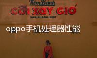 oppo手機處理器性能排行？（手機cpu性能天梯圖）