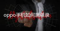 oppo手機如何屏幕錄制視頻（oppo怎么錄制手機屏幕視頻）