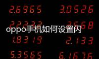 oppo手機(jī)如何設(shè)置閃充?（oppo閃充怎么設(shè)置）
