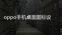 oppo手機桌面圖標設置大小（oppo手機桌面圖標設置）