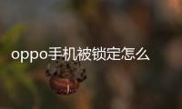 oppo手機(jī)被鎖定怎么解鎖（手機(jī)被鎖定怎么解鎖）