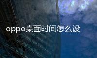 oppo桌面時間怎么設置（oppo桌面）