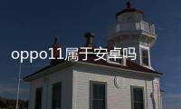oppo11屬于安卓嗎？（oppor11參數）