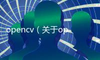 opencv（關(guān)于opencv的基本情況說明介紹）