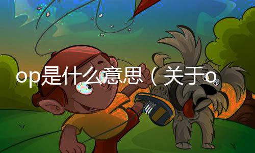 op是什么意思（關(guān)于op是什么意思的基本情況說(shuō)明介紹）