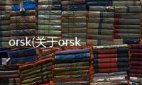 orsk(關(guān)于orsk簡(jiǎn)述)