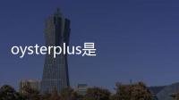 oysterplus是什么意思（oysterplus使用方法）
