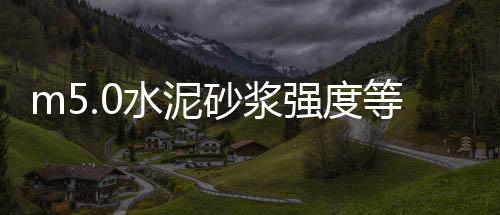 m5.0水泥砂漿強(qiáng)度等級(jí)（水泥砂漿強(qiáng)度等級(jí)）
