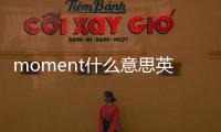moment什么意思英語(yǔ)（moment什么意思）