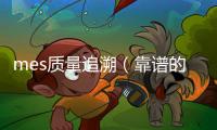 mes質量追溯（靠譜的MES產品追溯系統怎么選？）
