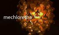 mechlorethamine(關(guān)于mechlorethamine簡述)