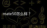 mate50怎么樣？ mate50