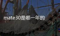 mate30是哪一年的？（華為mate30）